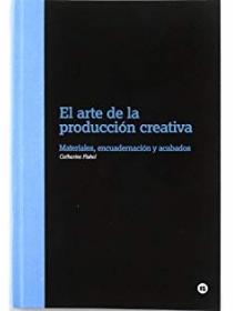 EL ARTE DE LA PRODUCCION CREATIVA: MATERIALES, ENCUADERNACION Y ACABADOS