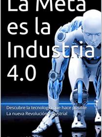 La meta es la Industria 4.0 descubre la tecnología que hace posible la nueva revolución industrial